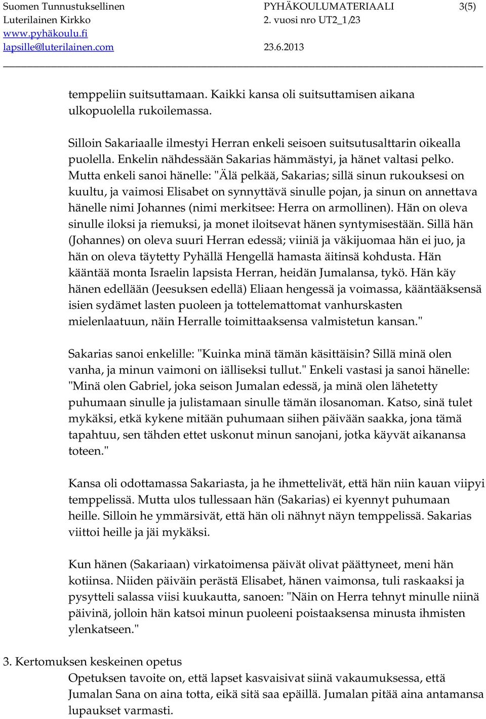 Mutta enkeli sanoi hänelle: "Älä pelkää, Sakarias; sillä sinun rukouksesi on kuultu, ja vaimosi Elisabet on synnyttävä sinulle pojan, ja sinun on annettava hänelle nimi Johannes (nimi merkitsee:
