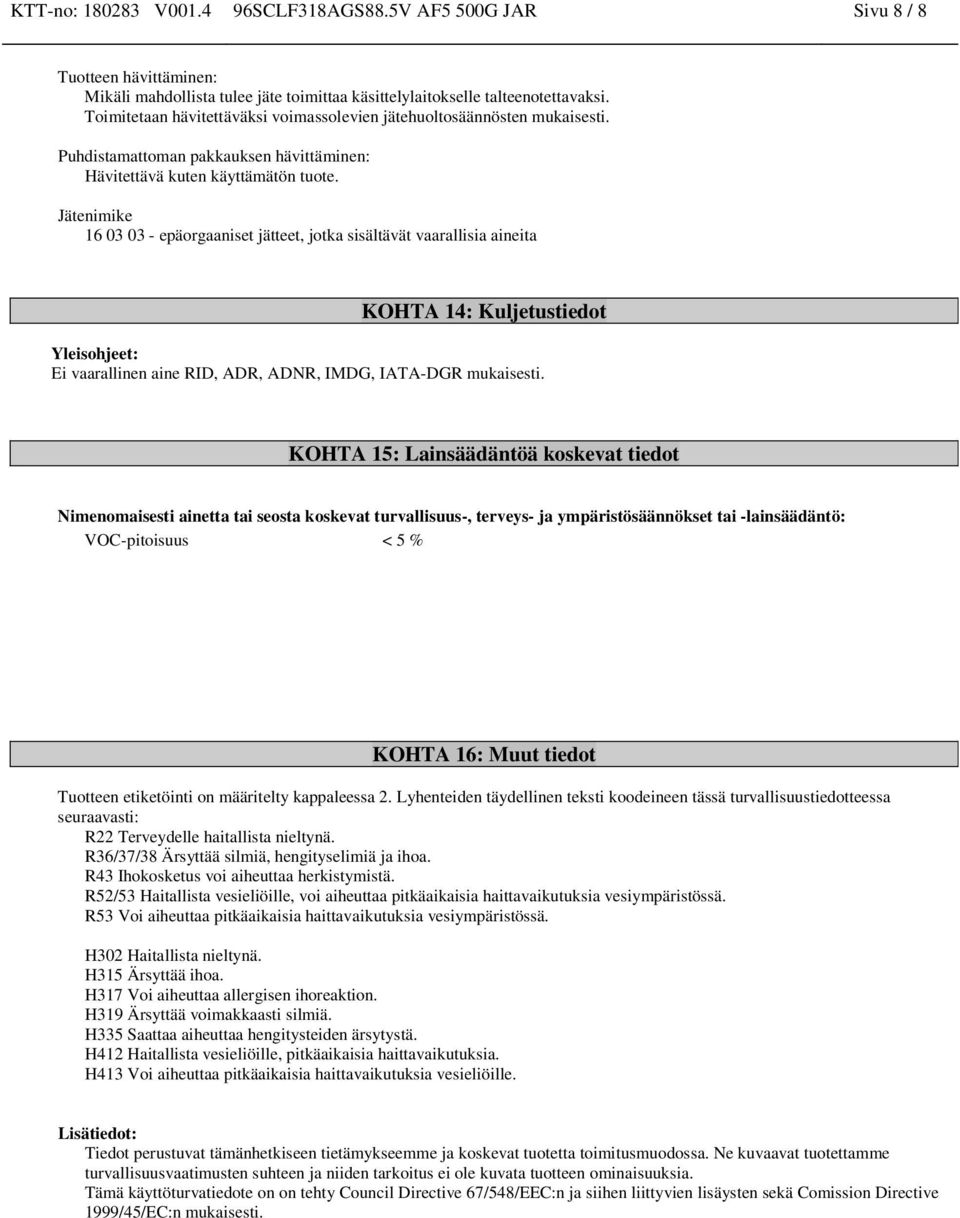 Jätenimike 16 03 03 - epäorgaaniset jätteet, jotka sisältävät vaarallisia aineita KOHTA 14: Kuljetustiedot Yleisohjeet: Ei vaarallinen aine RID, ADR, ADNR, IMDG, IATA-DGR mukaisesti.