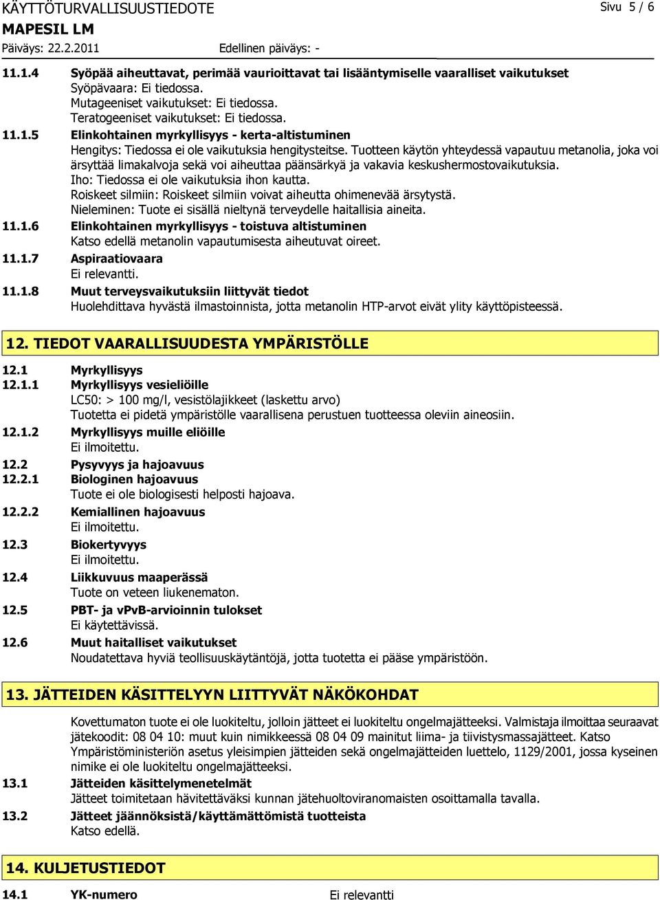 Tuotteen käytön yhteydessä vapautuu metanolia, joka voi ärsyttää limakalvoja sekä voi aiheuttaa päänsärkyä ja vakavia keskushermostovaikutuksia. Iho: Tiedossa ei ole vaikutuksia ihon kautta.