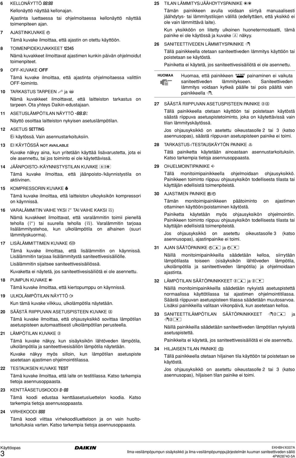 10 TARKASTUS TARPEEN k ja l Nämä kuvakkeet ilmoittavat, että laitteiston tarkastus on tarpeen. Ota yhteys Daikin-edustajaan.