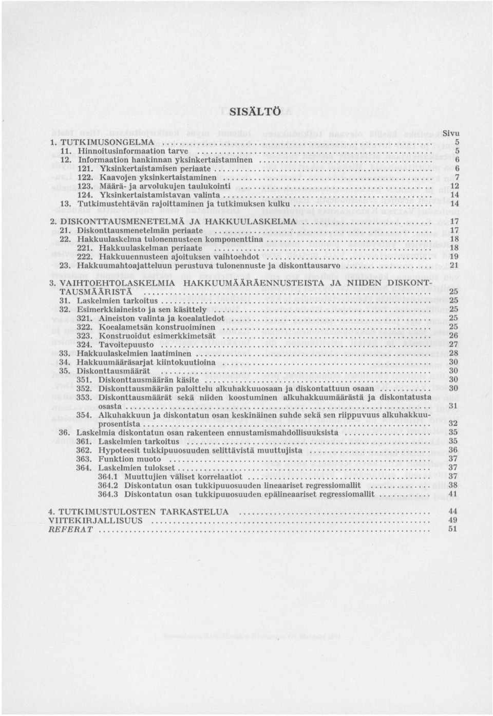 Diskonttausmenetelmän periaate 17 22. Hakkuulaskelma tulonennusteen komponenttina 18 221. Hakkuulaskelman periaate 18 222. Hakkuuennusteen ajoituksen vaihtoehdot 19 23.