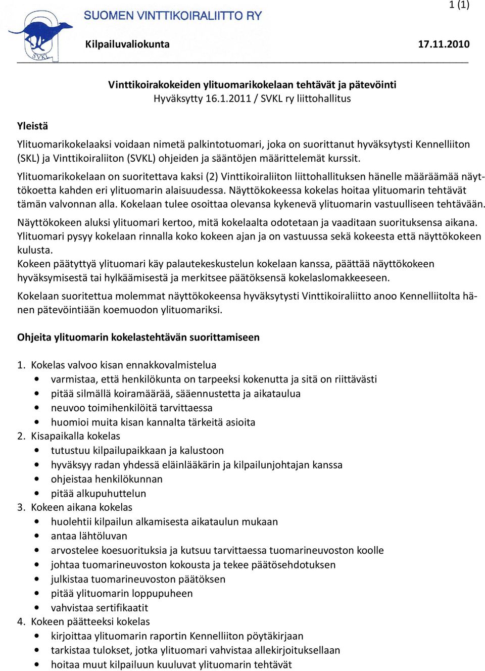 ohjeiden ja sääntöjen määrittelemät kurssit. Ylituomarikokelaan on suoritettava kaksi (2) Vinttikoiraliiton liittohallituksen hänelle määräämää näyttökoetta kahden eri ylituomarin alaisuudessa.