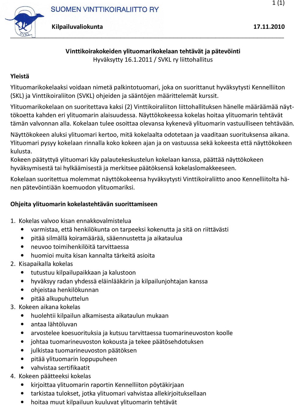 ohjeiden ja sääntöjen määrittelemät kurssit. Ylituomarikokelaan on suoritettava kaksi (2) Vinttikoiraliiton liittohallituksen hänelle määräämää näyttökoetta kahden eri ylituomarin alaisuudessa.