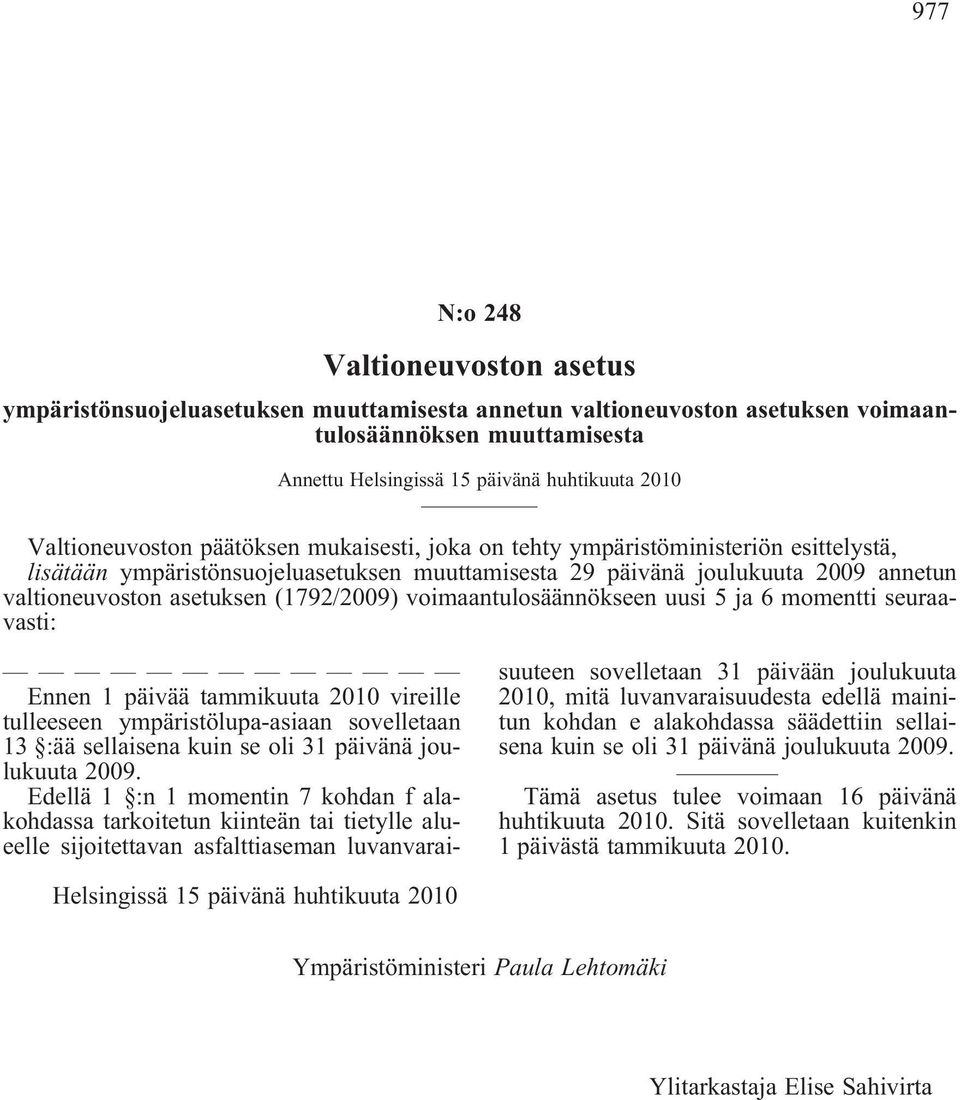 (1792/2009) voimaantulosäännökseen uusi 5 ja 6 momentti seuraavasti: Ennen 1 päivää tammikuuta 2010 vireille tulleeseen ympäristölupa-asiaan sovelletaan 13 :ää sellaisena kuin se oli 31 päivänä