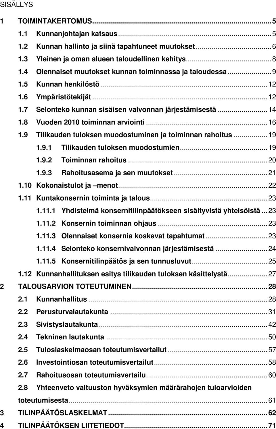 8 Vuoden 2010 toiminnan arviointi...16 1.9 Tilikauden tuloksen muodostuminen ja toiminnan rahoitus...19 1.9.1 Tilikauden tuloksen muodostumien...19 1.9.2 Toiminnan rahoitus...20 1.9.3 Rahoitusasema ja sen muutokset.