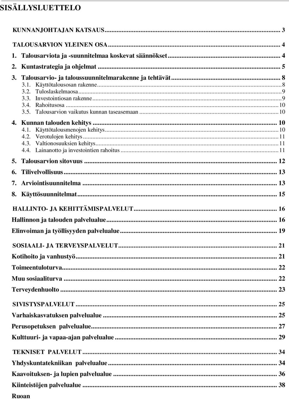 Talousarvion vaikutus kunnan taseasemaan... 10 4. Kunnan talouden kehitys... 10 4.1. Käyttötalousmenojen kehitys... 10 4.2. Verotulojen kehitys... 11 4.3. Valtionosuuksien kehitys... 11 4.4. Lainanotto ja investointien rahoitus.