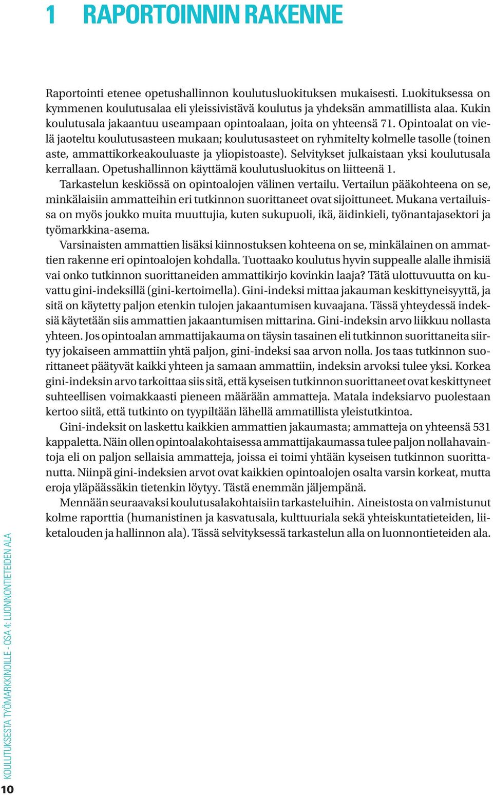 Opintoalat on vielä jaoteltu koulutusasteen mukaan; koulutusasteet on ryhmitelty kolmelle tasolle (toinen aste, ammattikorkeakouluaste ja yliopistoaste).