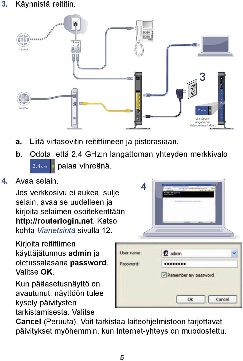 Jos verkkosivu ei aukea, sulje selain, avaa se uudelleen ja kirjoita selaimen osoitekenttään http://routerlogin.net. Katso kohta Vianetsintä sivulla 12.