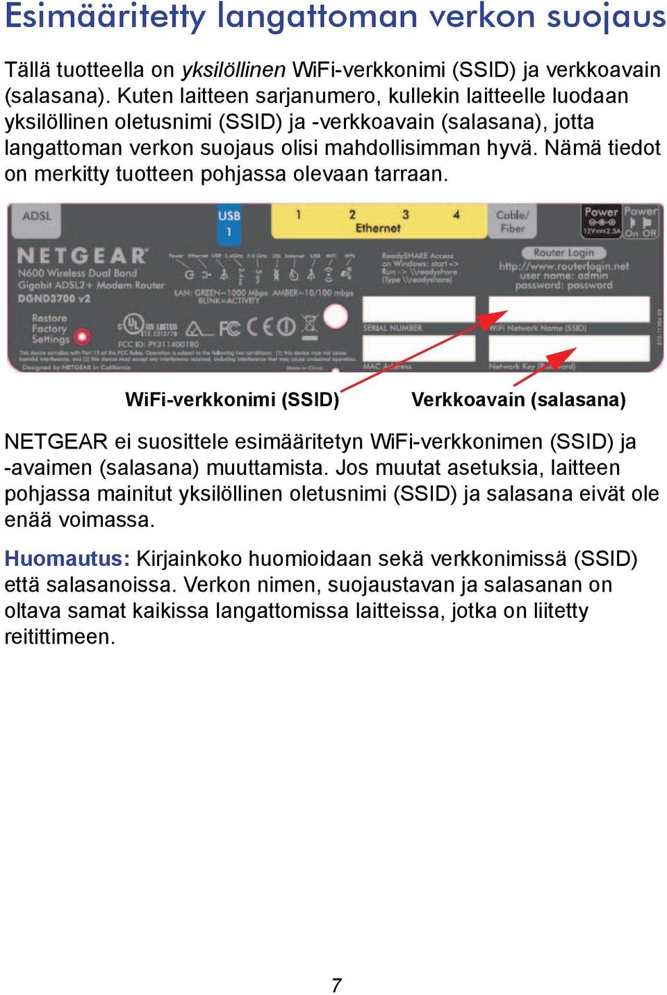 Nämä tiedot on merkitty tuotteen pohjassa olevaan tarraan. WiFi-verkkonimi (SSID) Verkkoavain (salasana) NETGEAR ei suosittele esimääritetyn WiFi-verkkonimen (SSID) ja -avaimen (salasana) muuttamista.