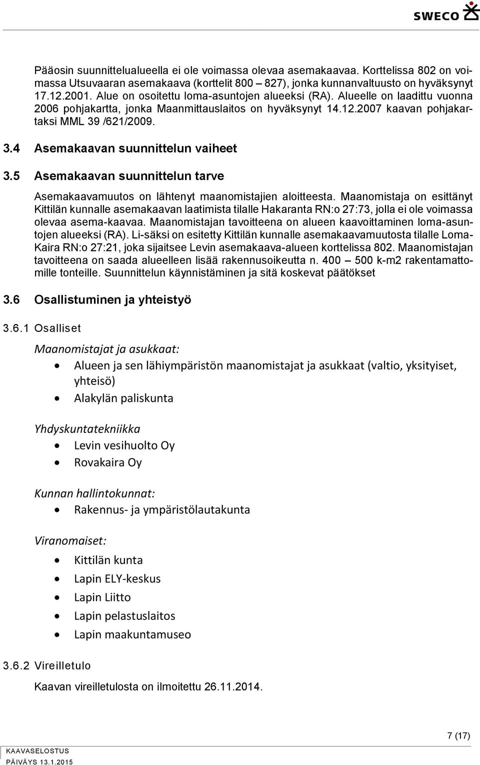 /621/2009. 3.4 Asemakaavan suunnittelun vaiheet 3.5 Asemakaavan suunnittelun tarve Asemakaavamuutos on lähtenyt maanomistajien aloitteesta.