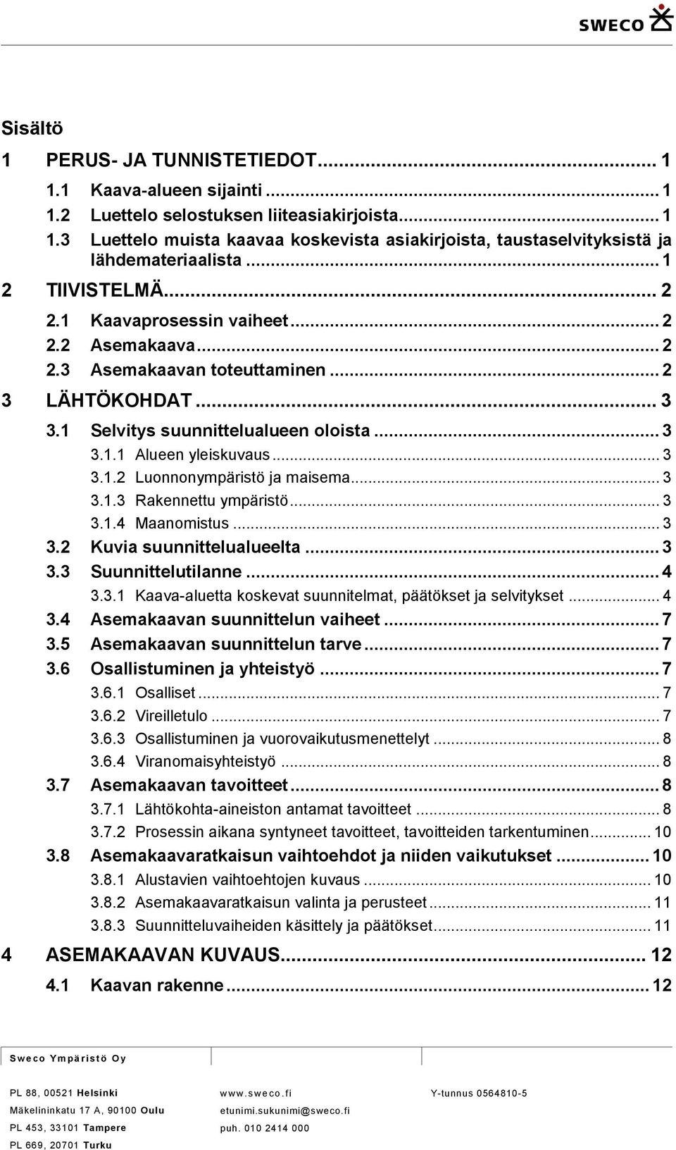 .. 3 3.1.2 Luonnonympäristö ja maisema... 3 3.1.3 Rakennettu ympäristö... 3 3.1.4 Maanomistus... 3 3.2 Kuvia suunnittelualueelta... 3 3.3 Suunnittelutilanne... 4 3.3.1 Kaava-aluetta koskevat suunnitelmat, päätökset ja selvitykset.