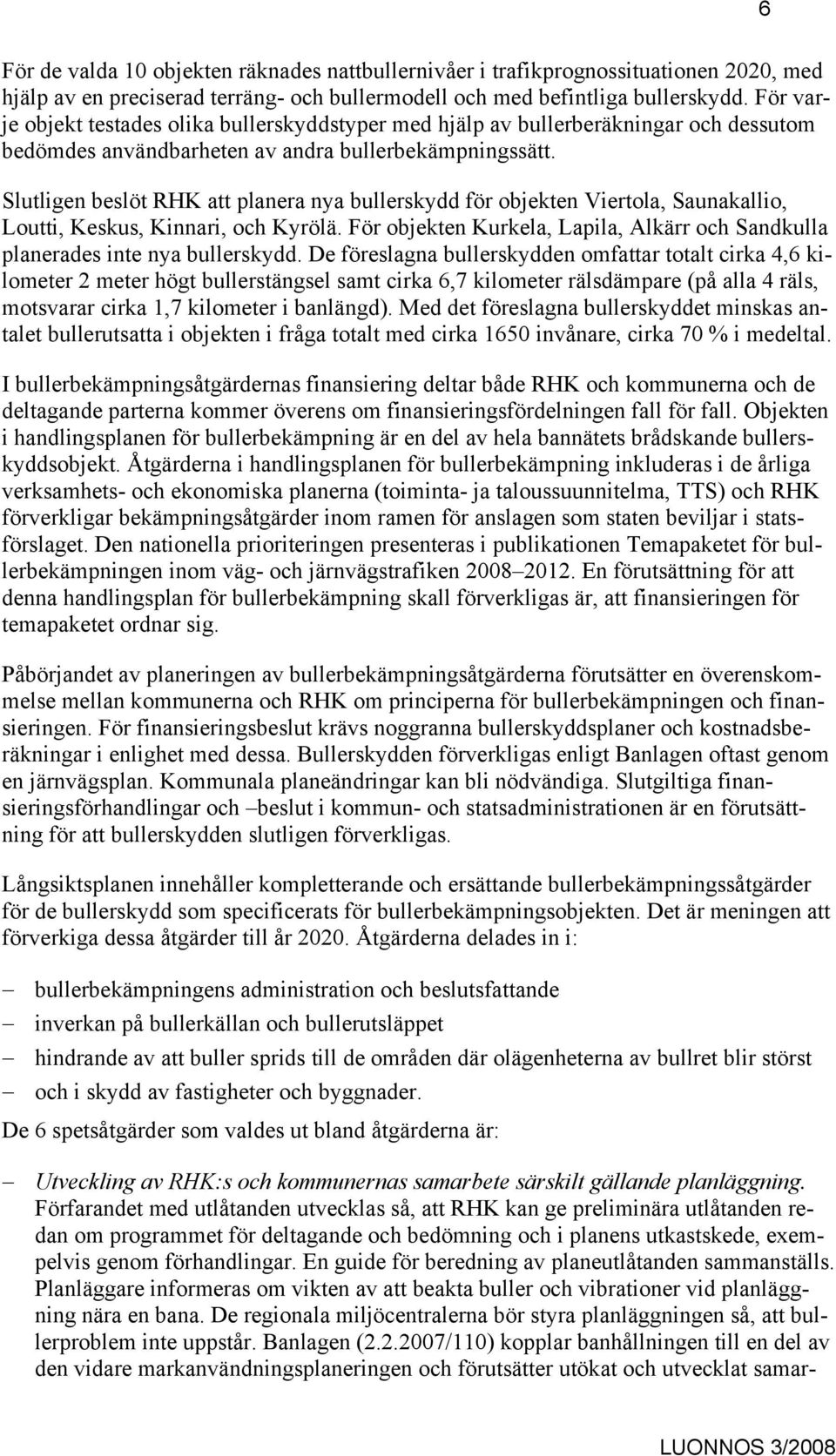 Slutligen beslöt RHK att planera nya bullerskydd för objekten Viertola, Saunakallio, Loutti, Keskus, Kinnari, och Kyrölä.