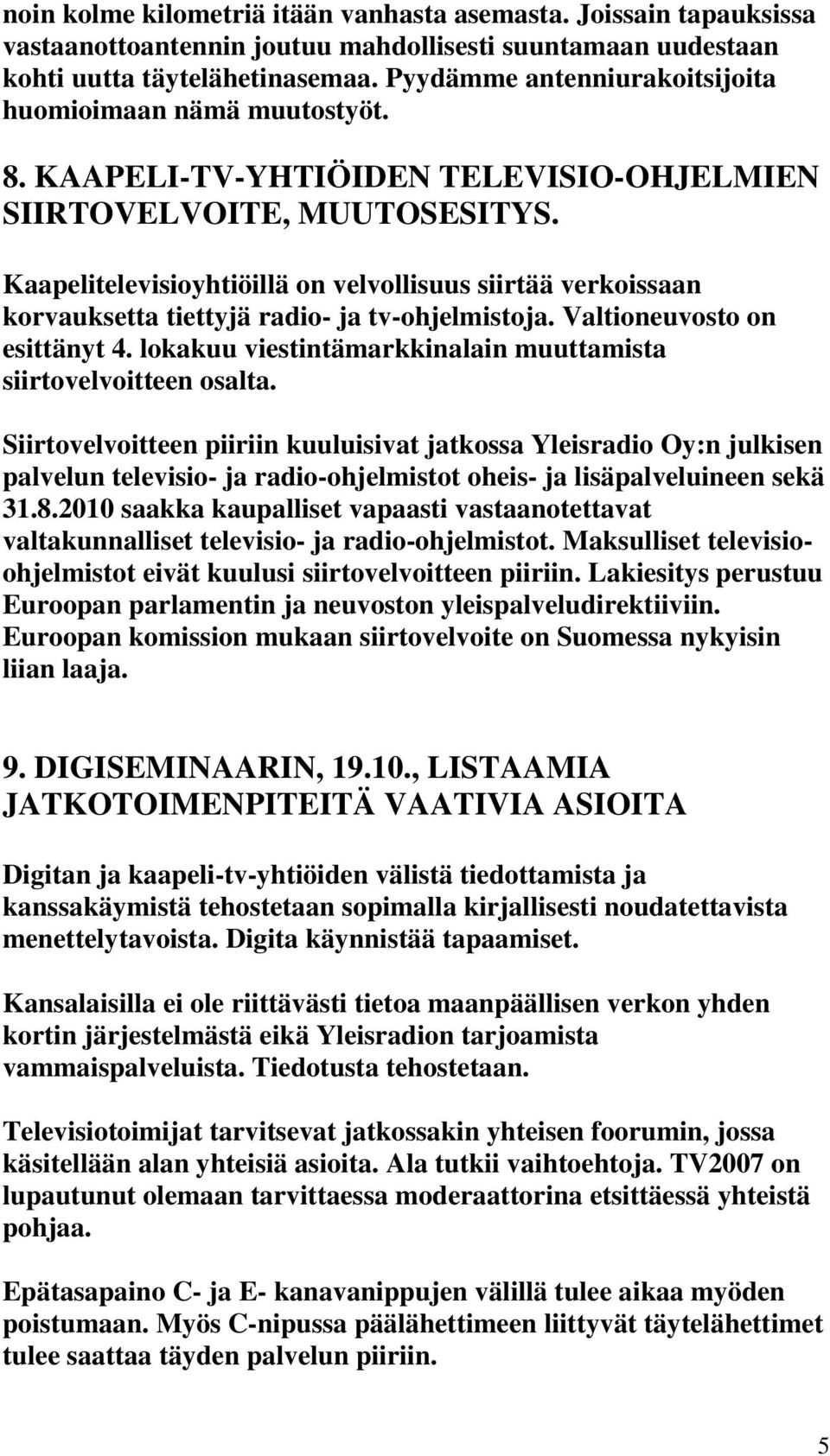 Kaapelitelevisioyhtiöillä on velvollisuus siirtää verkoissaan korvauksetta tiettyjä radio- ja tv-ohjelmistoja. Valtioneuvosto on esittänyt 4.