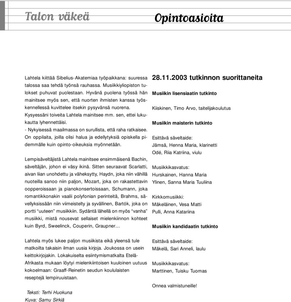 sen, ettei lukukautta lyhennettäisi. - Nykyisessä maailmassa on surullista, että raha ratkaisee. On oppilaita, joilla olisi halua ja edellytyksiä opiskella pidemmälle kuin opinto-oikeuksia myönnetään.