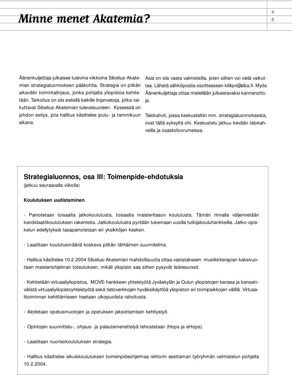 Kyseessä on johdon esitys, jota hallitus käsittelee joulu- ja tammikuun aikana. Asia on siis vasta valmisteilla, joten siihen voi vielä vaikuttaa. Lähetä sähköpostia osoitteeseen klillqvi@siba.fi.