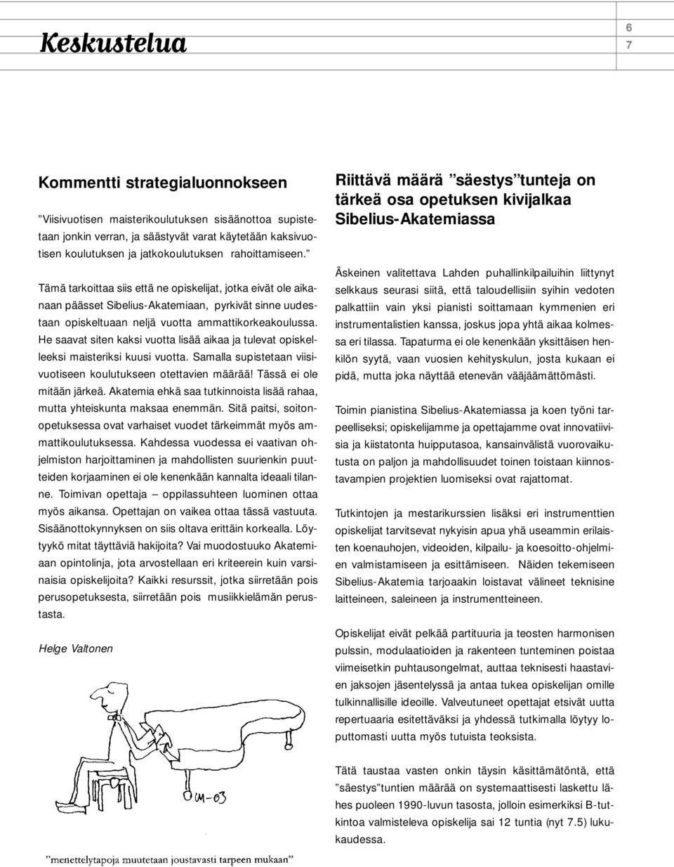 He saavat siten kaksi vuotta lisää aikaa ja tulevat opiskelleeksi maisteriksi kuusi vuotta. Samalla supistetaan viisivuotiseen koulutukseen otettavien määrää! Tässä ei ole mitään järkeä.