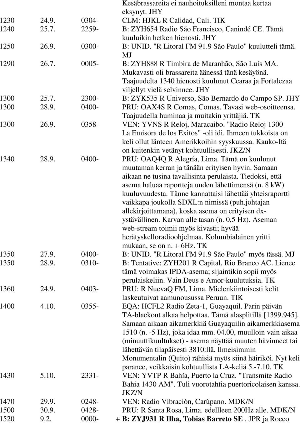 Mukavasti oli brassareita äänessä tänä kesäyönä. Taajuudelta 1340 hienosti kuulunut Cearaa ja Fortalezaa viljellyt vielä selvinnee. JHY 1300 25.7. 2300- B: ZYK535 R Universo, São Bernardo do Campo SP.