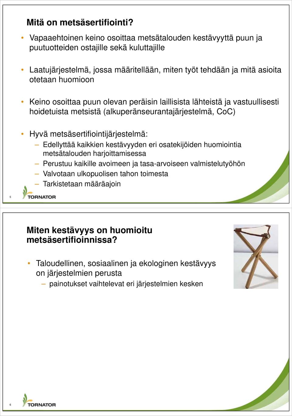 Keino osoittaa puun olevan peräisin laillisista lähteistä ja vastuullisesti hoidetuista metsistä (alkuperänseurantajärjestelmä, CoC) Hyvä metsäsertifiointijärjestelmä: Edellyttää kaikkien