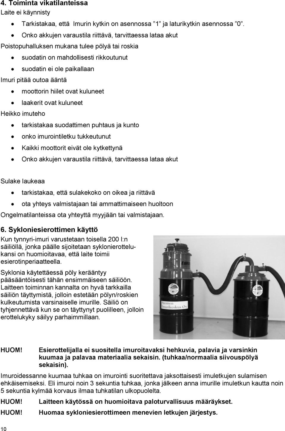 moottorin hiilet ovat kuluneet laakerit ovat kuluneet Heikko imuteho tarkistakaa suodattimen puhtaus ja kunto onko imurointiletku tukkeutunut Kaikki moottorit eivät ole kytkettynä Onko akkujen