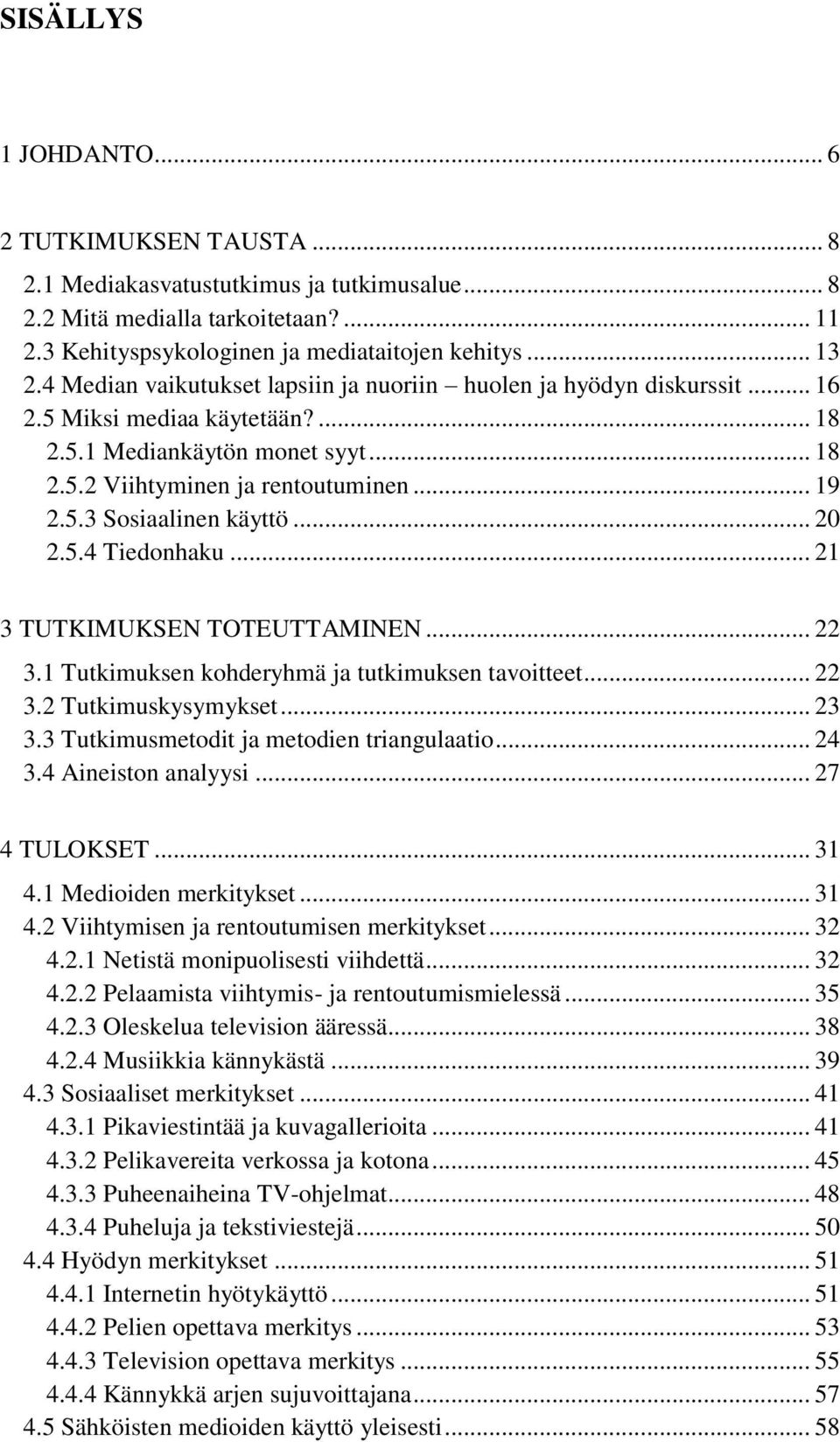 .. 20 2.5.4 Tiednhaku... 21 3 TUTKIMUKSEN TOTEUTTAMINEN... 22 3.1 Tutkimuksen khderyhmä ja tutkimuksen tavitteet... 22 3.2 Tutkimuskysymykset... 23 3.3 Tutkimusmetdit ja metdien triangulaati... 24 3.