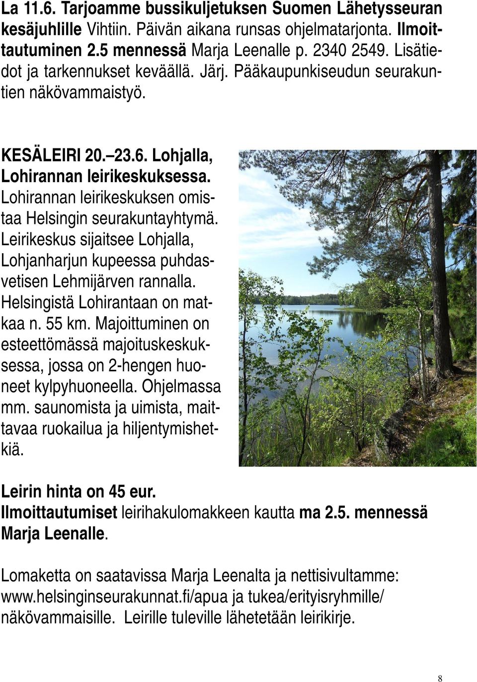 Lohirannan leirikeskuksen omistaa Helsingin seurakuntayhtymä. Leirikeskus sijaitsee Lohjalla, Lohjanharjun kupeessa puhdasvetisen Lehmijärven rannalla. Helsingistä Lohirantaan on matkaa n. 55 km.