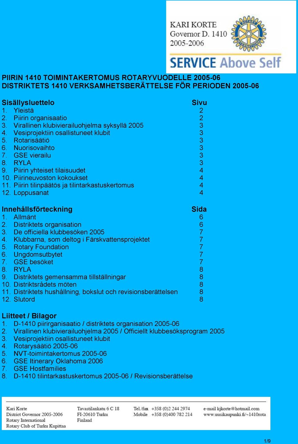 Piirineuvoston kokoukset 4 11. Piirin tilinpäätös ja tilintarkastuskertomus 4 12. Loppusanat 4 Innehållsförteckning Sida 1. Allmänt 6 2. Distriktets organisation 6 3.