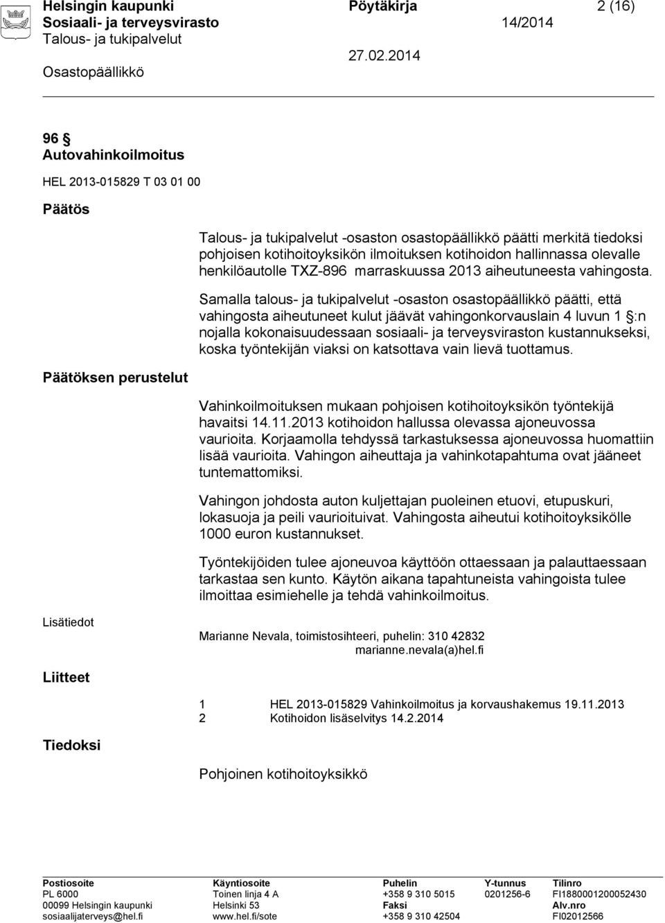 2013 kotihoidon hallussa olevassa ajoneuvossa vaurioita. Korjaamolla tehdyssä tarkastuksessa ajoneuvossa huomattiin lisää vaurioita.