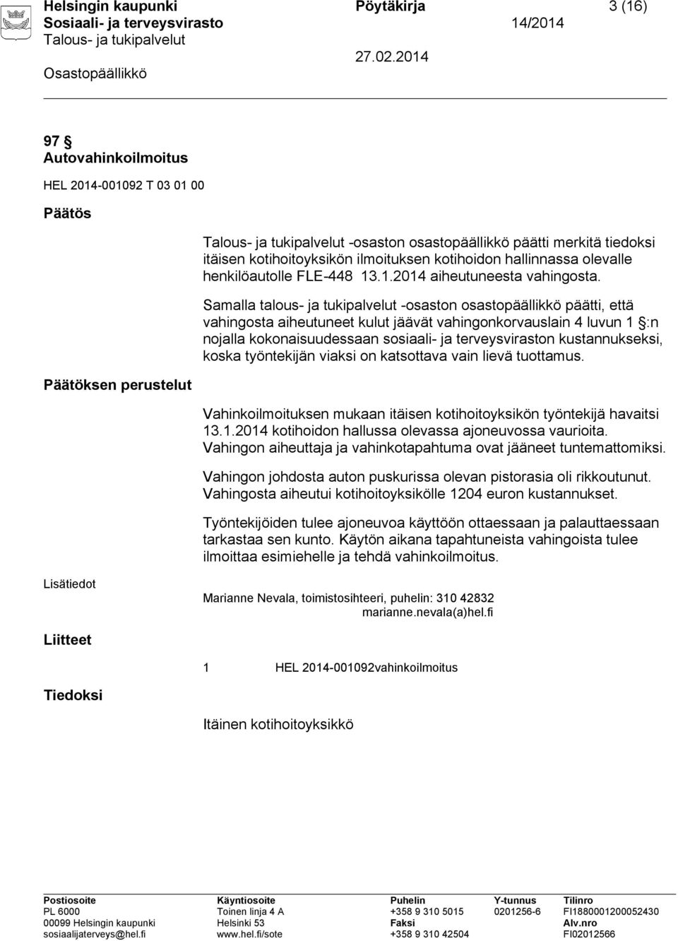 Vahingon aiheuttaja ja vahinkotapahtuma ovat jääneet tuntemattomiksi. Vahingon johdosta auton puskurissa olevan pistorasia oli rikkoutunut.