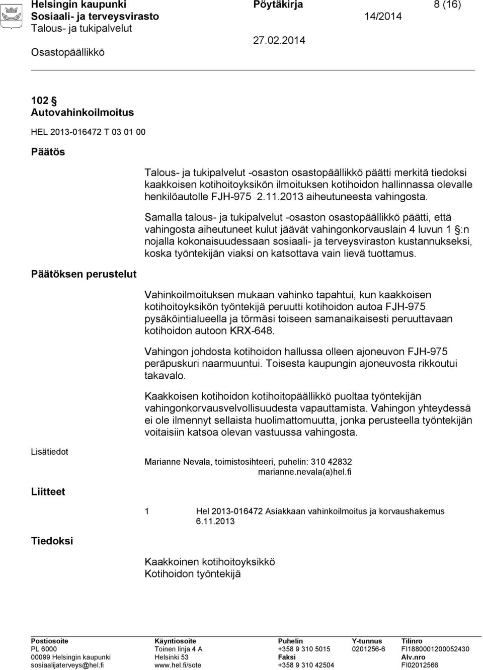 Vahinkoilmoituksen mukaan vahinko tapahtui, kun kaakkoisen kotihoitoyksikön työntekijä peruutti kotihoidon autoa FJH-975 pysäköintialueella ja törmäsi toiseen samanaikaisesti peruuttavaan kotihoidon