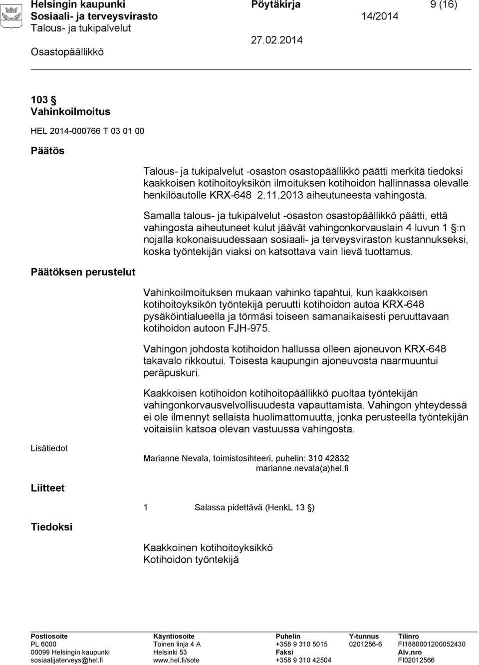 Vahinkoilmoituksen mukaan vahinko tapahtui, kun kaakkoisen kotihoitoyksikön työntekijä peruutti kotihoidon autoa KRX-648 pysäköintialueella ja törmäsi toiseen samanaikaisesti peruuttavaan kotihoidon