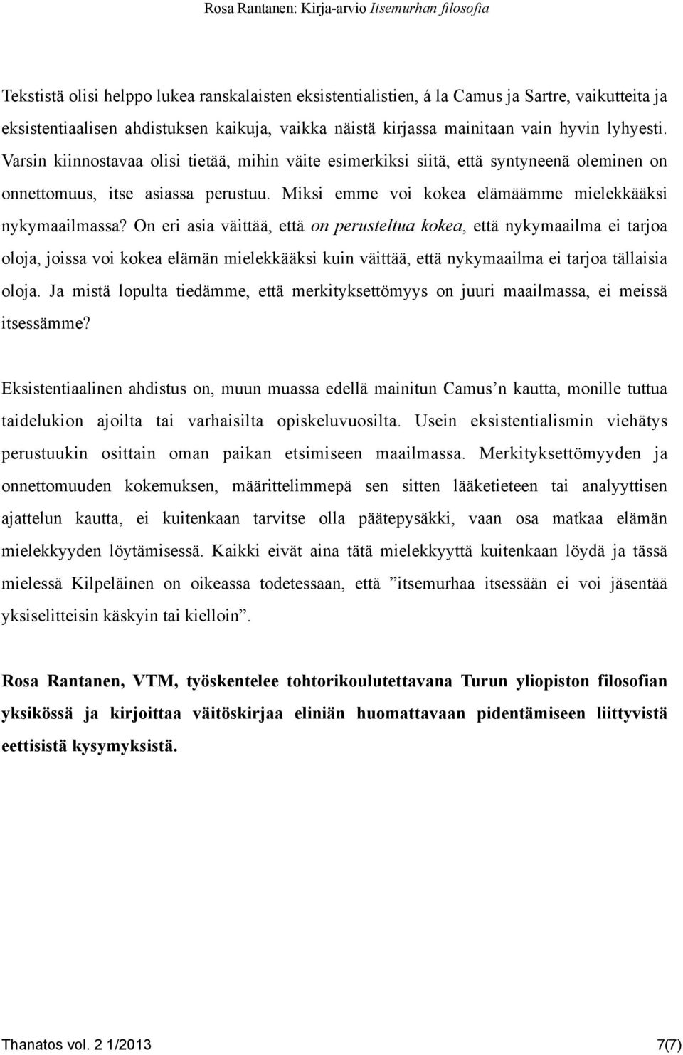 On eri asia väittää, että on perusteltua kokea, että nykymaailma ei tarjoa oloja, joissa voi kokea elämän mielekkääksi kuin väittää, että nykymaailma ei tarjoa tällaisia oloja.