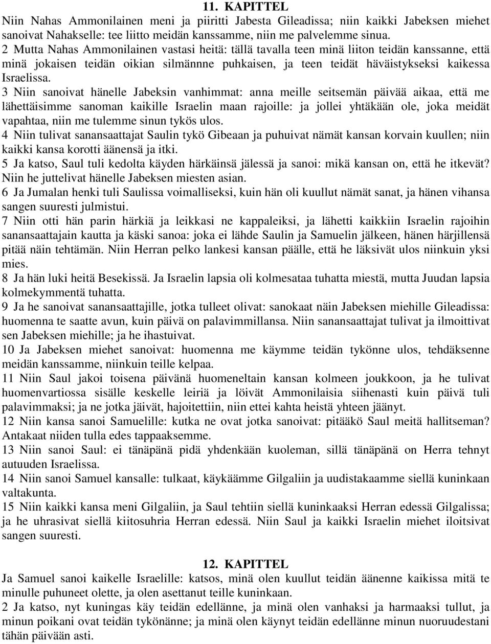 3 Niin sanoivat hänelle Jabeksin vanhimmat: anna meille seitsemän päivää aikaa, että me lähettäisimme sanoman kaikille Israelin maan rajoille: ja jollei yhtäkään ole, joka meidät vapahtaa, niin me