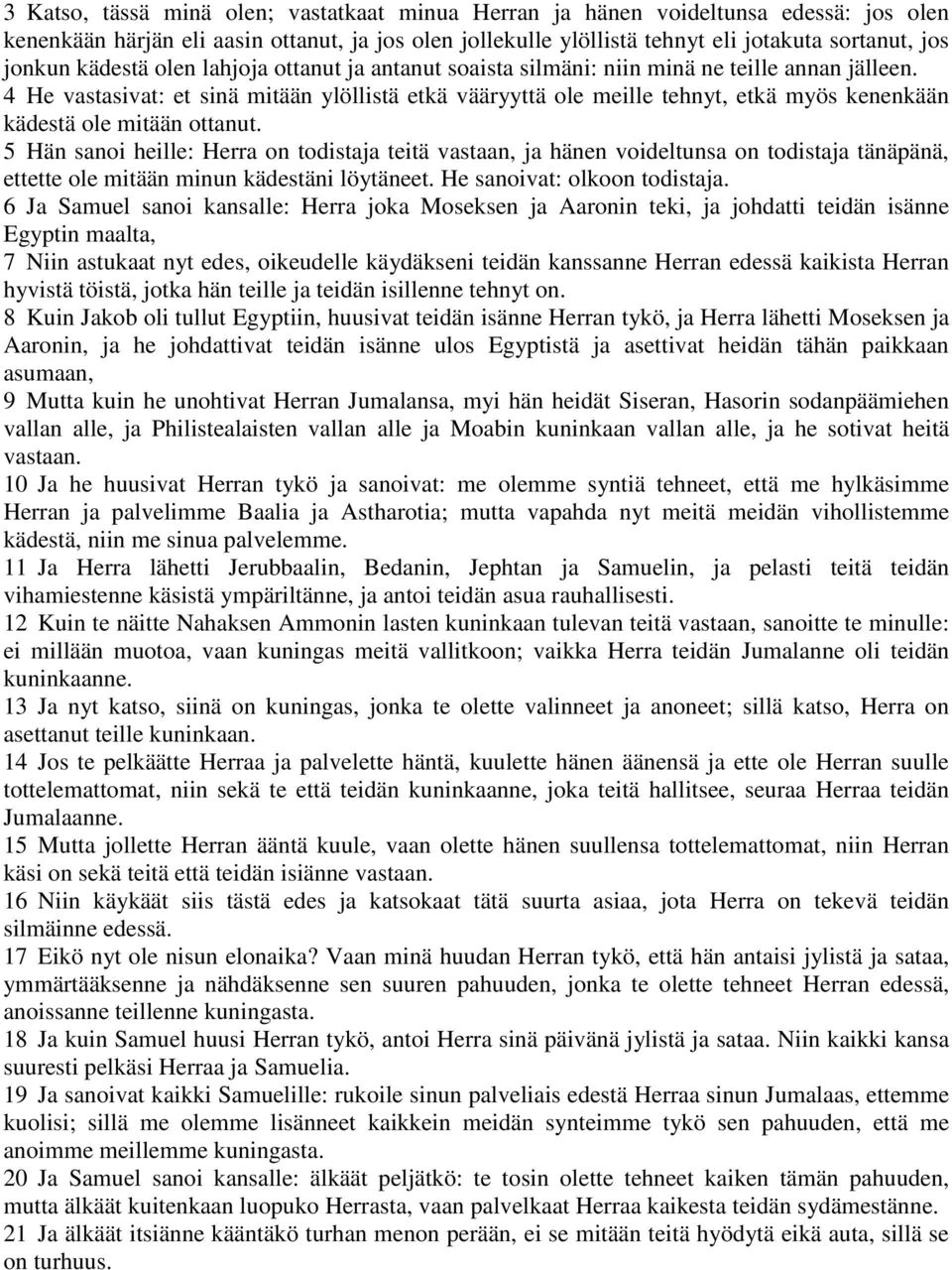 4 He vastasivat: et sinä mitään ylöllistä etkä vääryyttä ole meille tehnyt, etkä myös kenenkään kädestä ole mitään ottanut.
