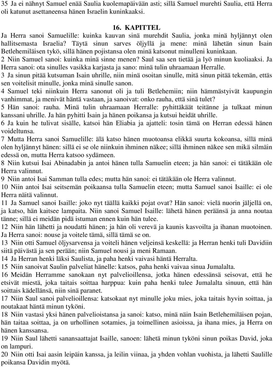 Täytä sinun sarves öljyllä ja mene: minä lähetän sinun Isain Betlehemiläisen tykö, sillä hänen pojistansa olen minä katsonut minulleni kuninkaan. 2 Niin Samuel sanoi: kuinka minä sinne menen?