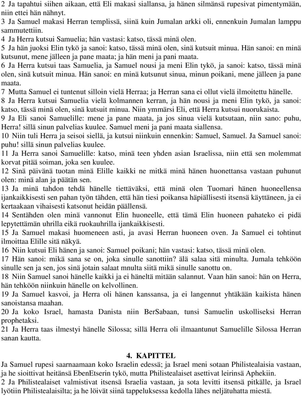 5 Ja hän juoksi Elin tykö ja sanoi: katso, tässä minä olen, sinä kutsuit minua. Hän sanoi: en minä kutsunut, mene jälleen ja pane maata; ja hän meni ja pani maata.