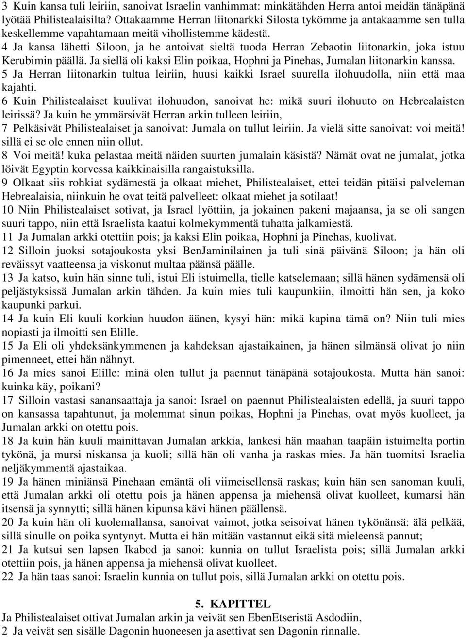 4 Ja kansa lähetti Siloon, ja he antoivat sieltä tuoda Herran Zebaotin liitonarkin, joka istuu Kerubimin päällä. Ja siellä oli kaksi Elin poikaa, Hophni ja Pinehas, Jumalan liitonarkin kanssa.