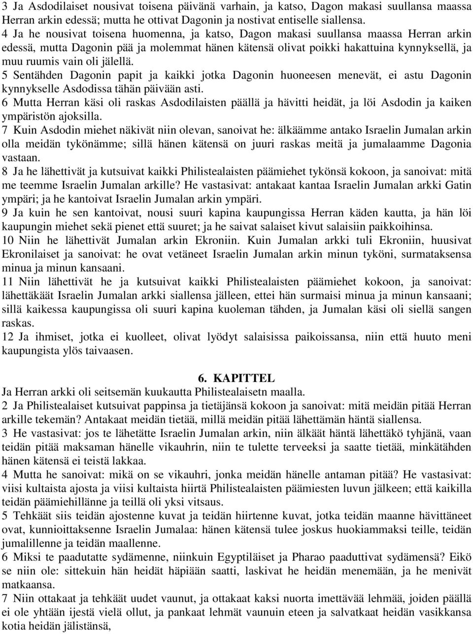 oli jälellä. 5 Sentähden Dagonin papit ja kaikki jotka Dagonin huoneesen menevät, ei astu Dagonin kynnykselle Asdodissa tähän päivään asti.