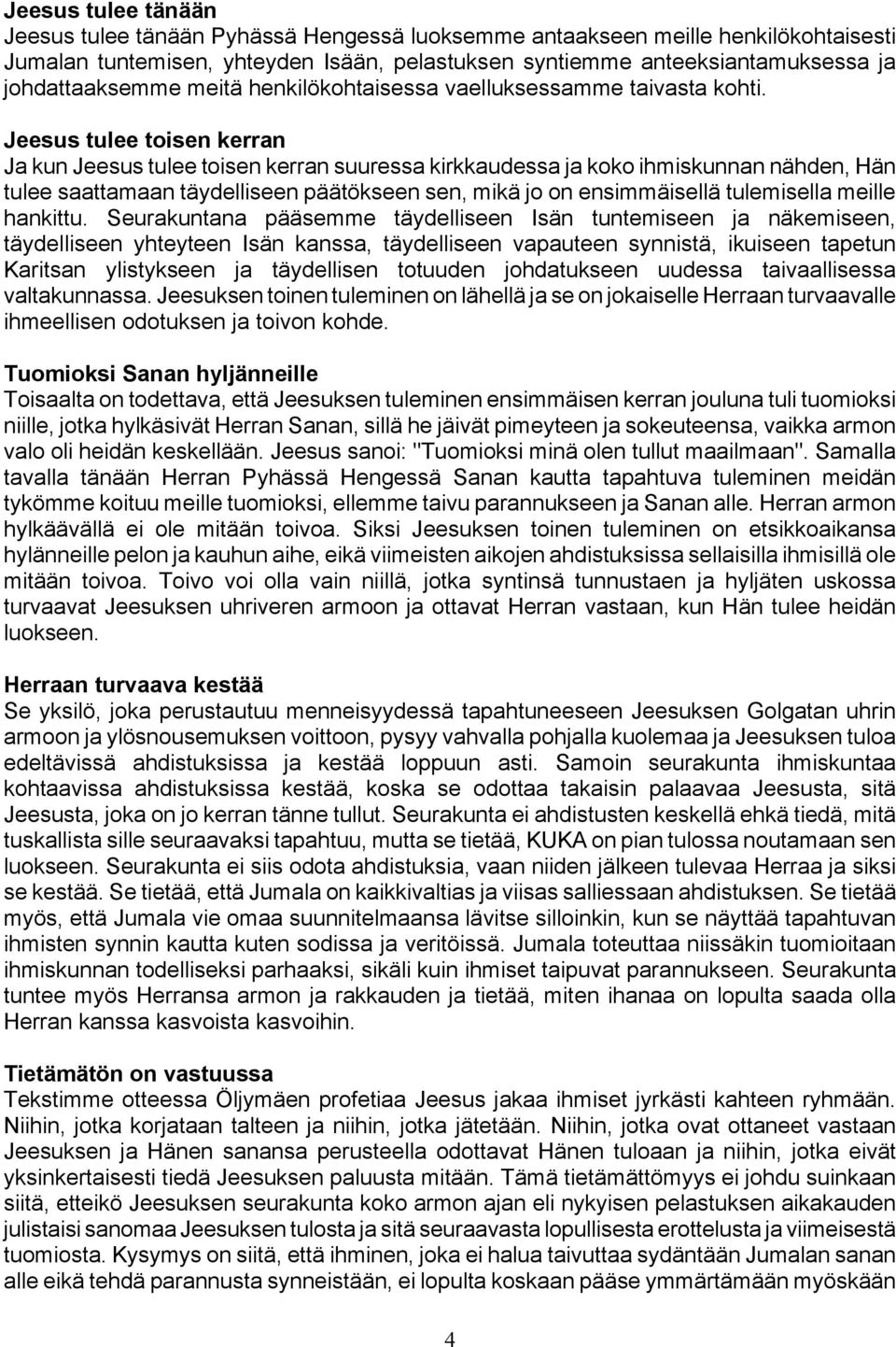 Jeesus tulee toisen kerran Ja kun Jeesus tulee toisen kerran suuressa kirkkaudessa ja koko ihmiskunnan nähden, Hän tulee saattamaan täydelliseen päätökseen sen, mikä jo on ensimmäisellä tulemisella