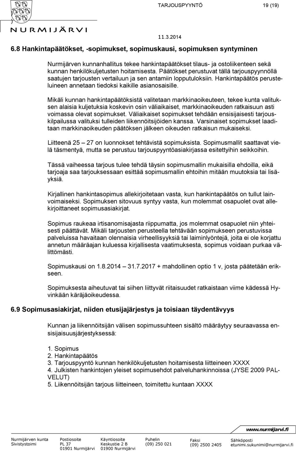 Päätökset perustuvat tällä tarjouspyynnöllä saatujen tarjousten vertailuun ja sen antamiin lopputuloksiin. Hankintapäätös perusteluineen annetaan tiedoksi kaikille asianosaisille.