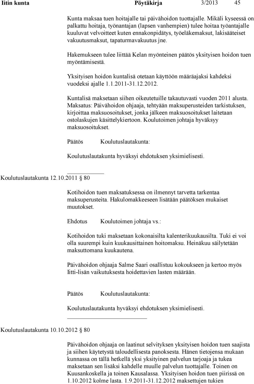 tapaturmavakuutus jne. Hakemukseen tulee liittää Kelan myönteinen päätös yksityisen hoidon tuen myöntämisestä. Yksityisen hoidon kuntalisä otetaan käyttöön määräajaksi kahdeksi vuodeksi ajalle 1.
