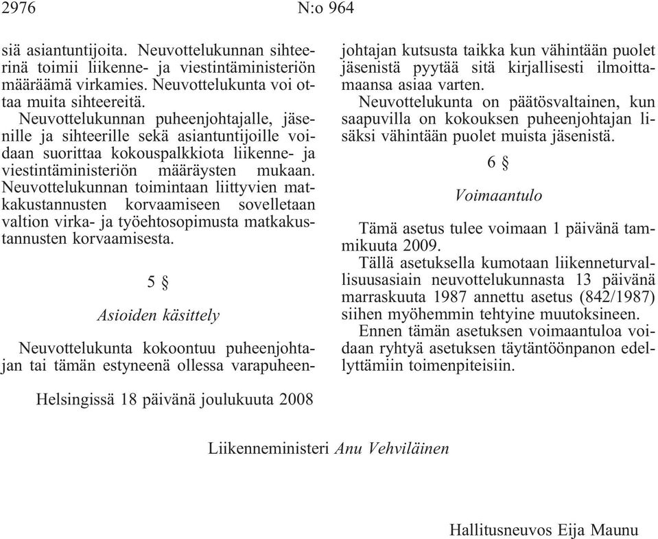 Neuvottelukunnan toimintaan liittyvien matkakustannusten korvaamiseen sovelletaan valtion virka- ja työehtosopimusta matkakustannusten korvaamisesta.