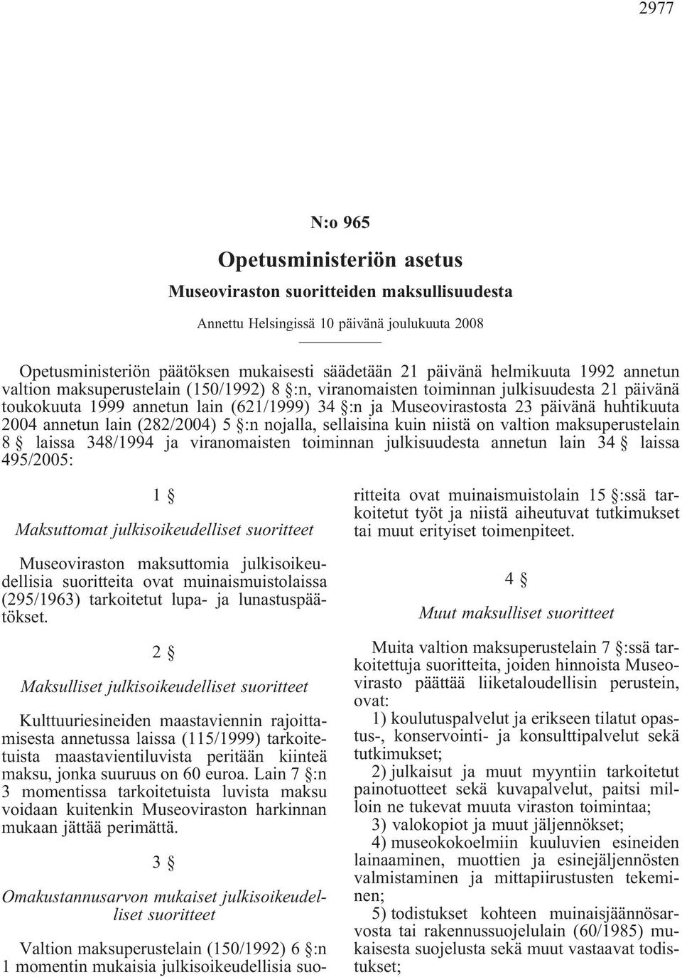 annetun lain(282/2004) 5 :n nojalla, sellaisina kuin niistä on valtion maksuperustelain 8 laissa 348/1994 ja viranomaisten toiminnan julkisuudesta annetun lain 34 laissa 495/2005: 1 Maksuttomat