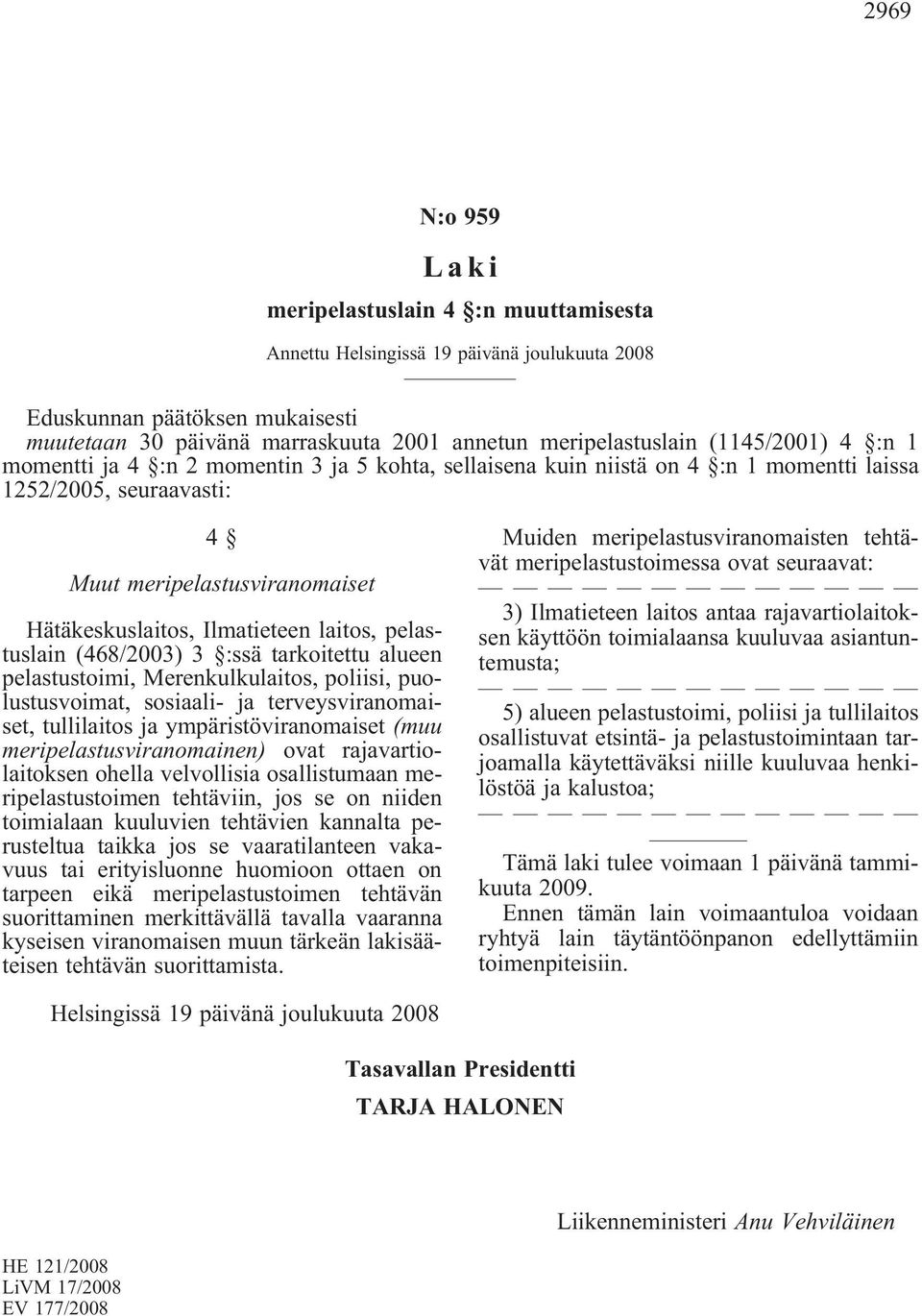 pelastuslain(468/2003) 3 :ssä tarkoitettu alueen pelastustoimi, Merenkulkulaitos, poliisi, puolustusvoimat, sosiaali- ja terveysviranomaiset, tullilaitos ja ympäristöviranomaiset(muu