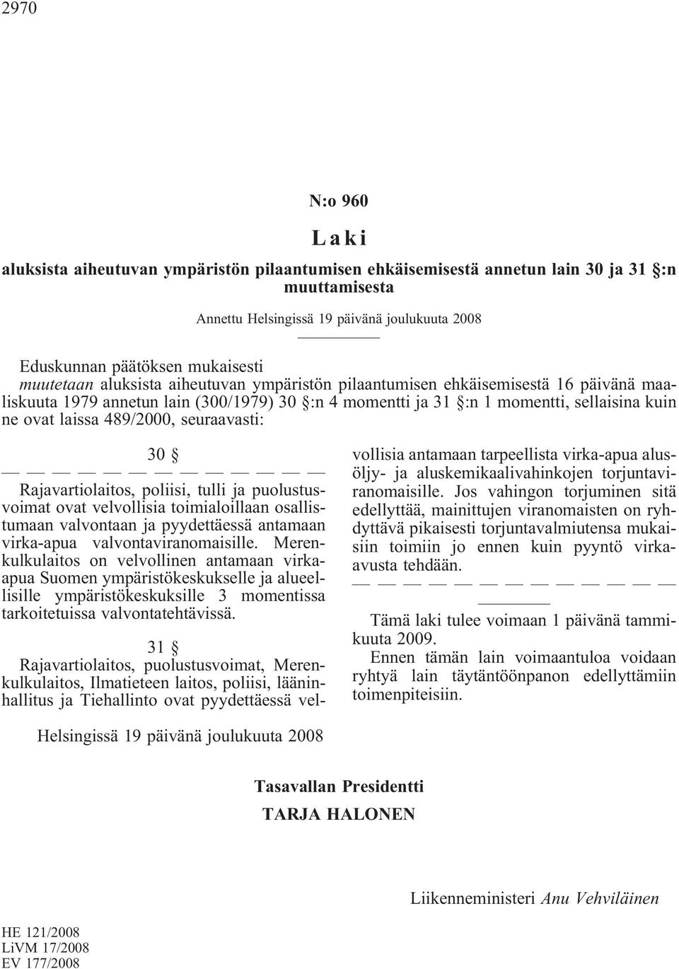489/2000, seuraavasti: 30 Rajavartiolaitos, poliisi, tulli ja puolustusvoimat ovat velvollisia toimialoillaan osallistumaan valvontaan ja pyydettäessä antamaan virka-apua valvontaviranomaisille.