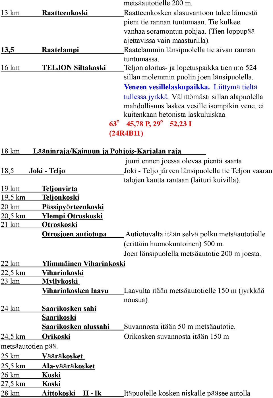 Veneen vesillelaskupaikka. Liittymä tieltä tullessa jyrkkä. Välittömästi sillan alapuolella mahdollisuus laskea vesille isompikin vene, ei kuitenkaan betonista laskuluiskaa.