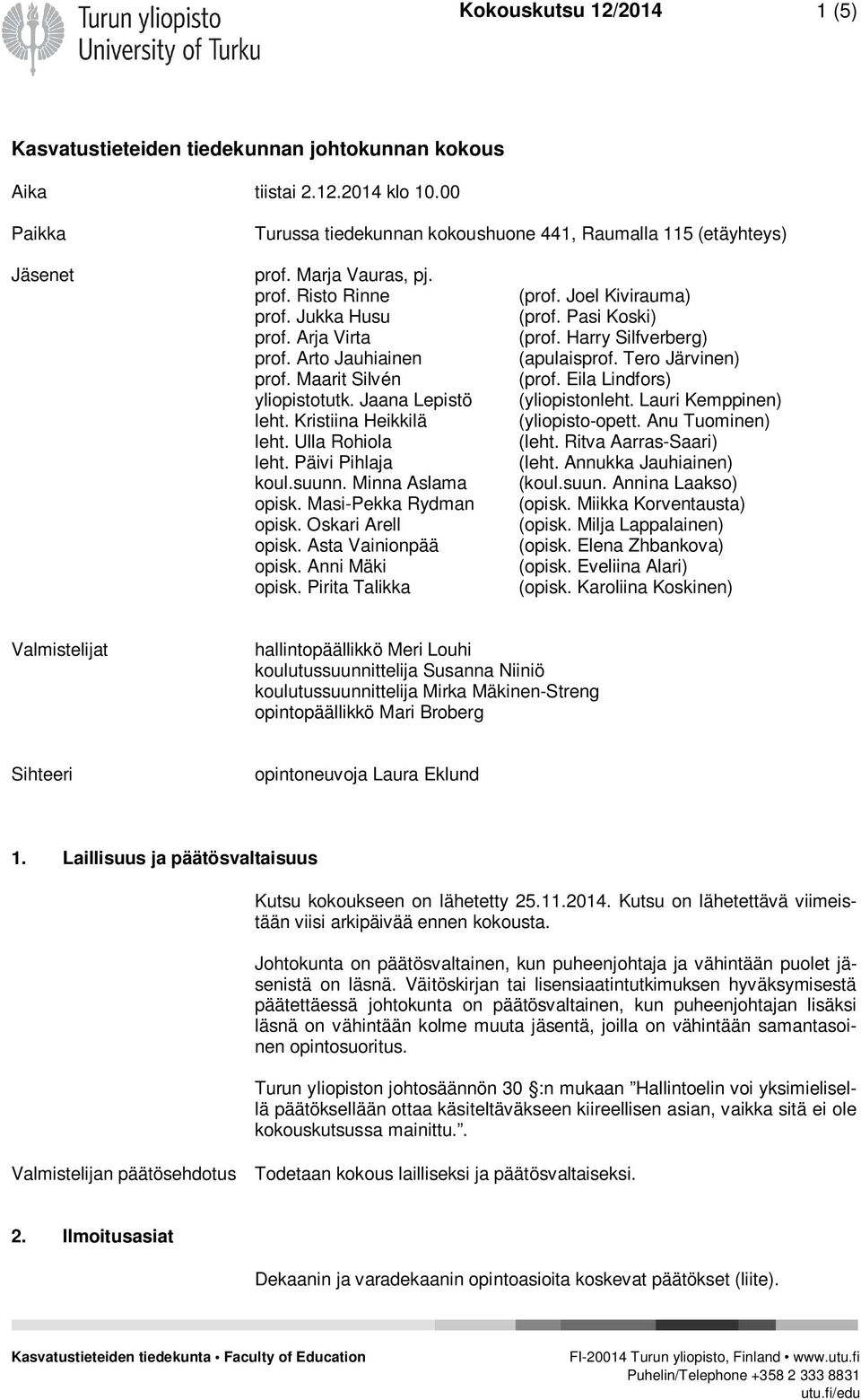 Päivi Pihlaja koul.suunn. Minna Aslama opisk. Masi-Pekka Rydman opisk. Oskari Arell opisk. Asta Vainionpää opisk. Anni Mäki opisk. Pirita Talikka (prof. Joel Kivirauma) (prof. Pasi Koski) (prof.