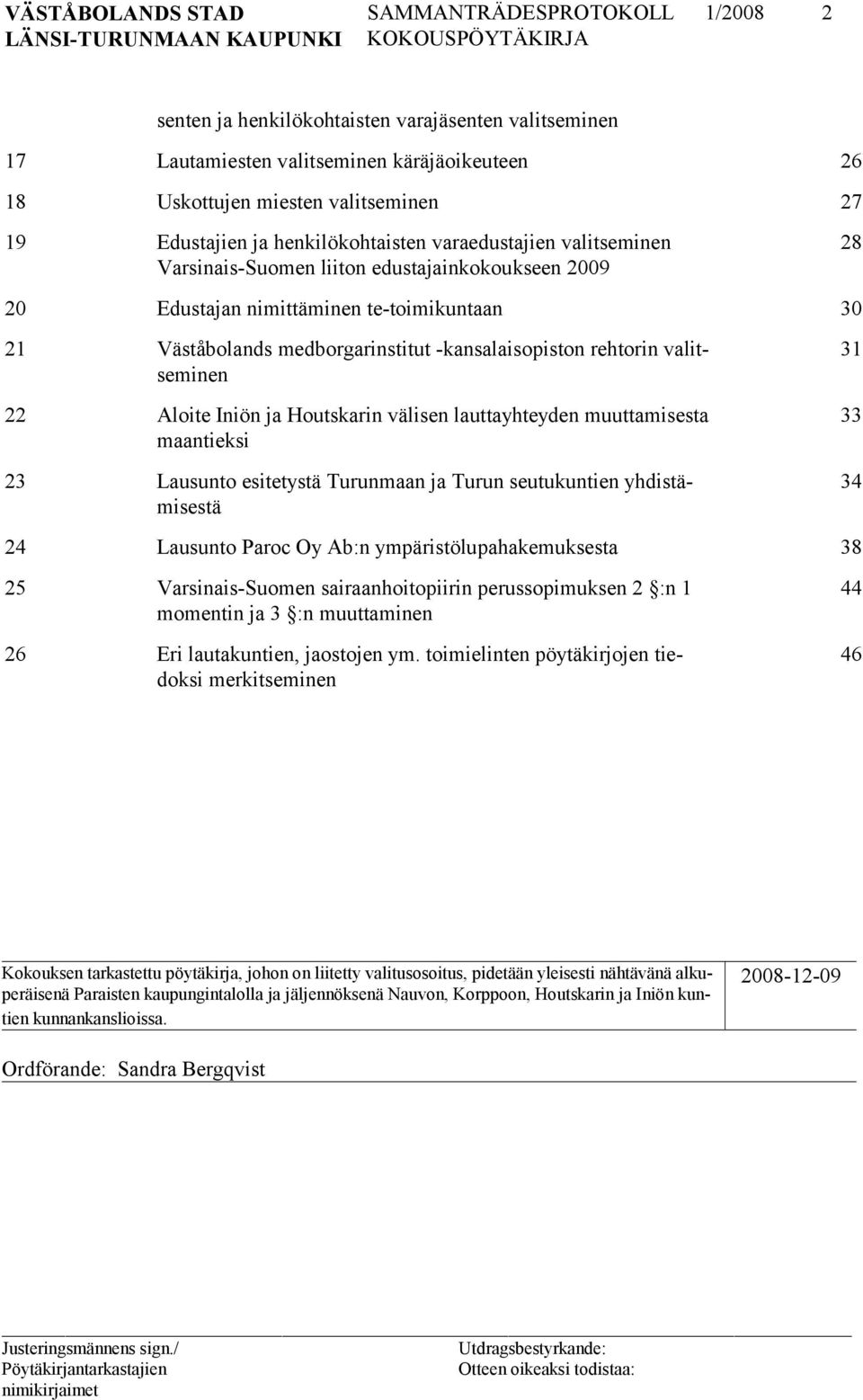 Iniön ja Houtskarin välisen lauttayhteyden muuttamisesta maantieksi 23 Lausunto esitetystä Turunmaan ja Turun seutukuntien yhdistämisestä 31 33 34 24 Lausunto Paroc Oy Ab:n ympäristölupahakemuksesta