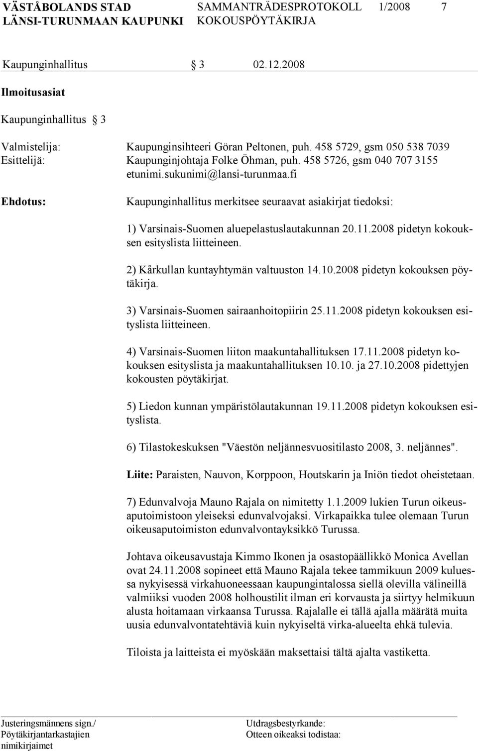 2008 pidetyn kokouksen esityslista liitteineen. 2) Kårkullan kuntayhtymän valtuuston 14.10.2008 pidetyn kokouksen pöytäkirja. 3) Varsinais-Suomen sairaanhoitopiirin 25.11.