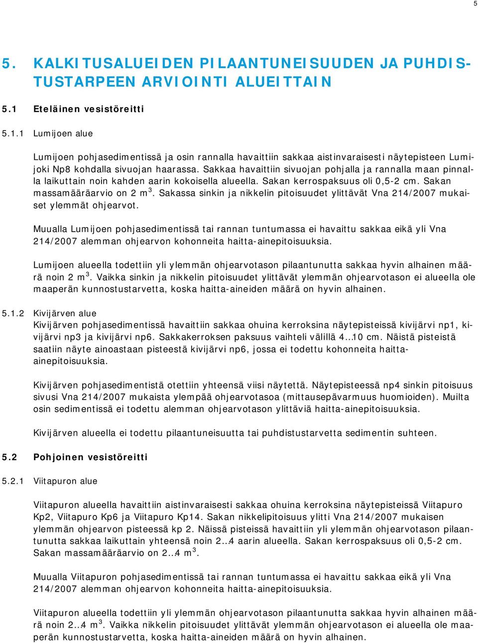 Sakkaa havaittiin sivuojan pohjalla ja rannalla maan pinnalla laikuttain noin kahden aarin kokoisella alueella. Sakan kerrospaksuus oli 0,5-2 cm. Sakan massamääräarvio on 2 m 3.