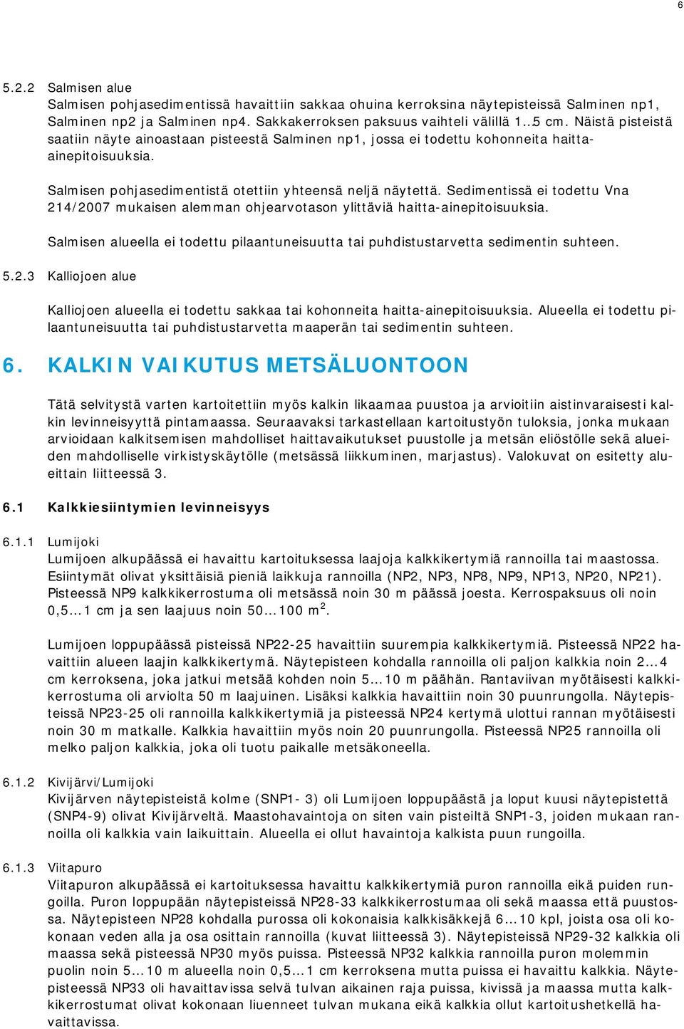 Sedimentissä ei todettu Vna 214/2007 mukaisen alemman ohjearvotason ylittäviä haitta-ainepitoisuuksia. Salmisen alueella ei todettu pilaantuneisuutta tai puhdistustarvetta sedimentin suhteen. 5.2.3 Kalliojoen alue Kalliojoen alueella ei todettu sakkaa tai kohonneita haitta-ainepitoisuuksia.